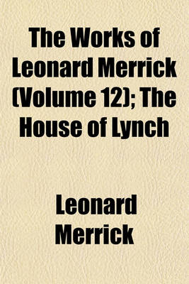 Book cover for The Works of Leonard Merrick (Volume 12); The House of Lynch