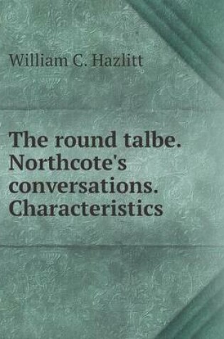 Cover of The round talbe. Northcote's conversations. Characteristics