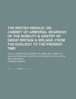 Book cover for The British Herald; Or, Cabinet of Armorial Bearings of the Nobility & Gentry of Great Britain & Ireland, from the Earliest to the Present Time. with a Complete Glossary of Heraldic Terms to Which Is Prefixed a History of Heraldry,