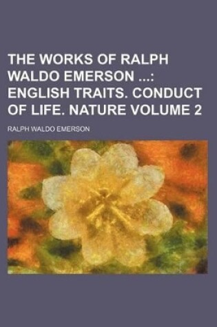 Cover of The Works of Ralph Waldo Emerson; English Traits. Conduct of Life. Nature Volume 2