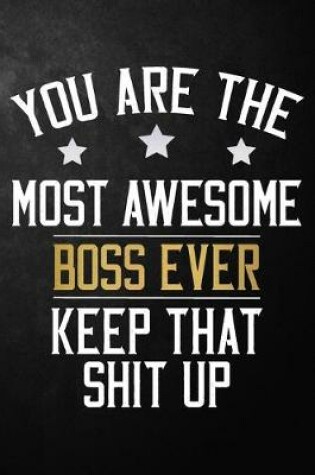 Cover of You Are The Most Awesome Boss Ever Keep That Shit Up