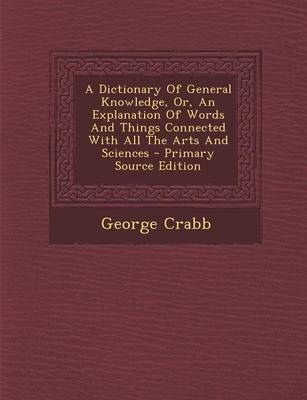 Book cover for A Dictionary of General Knowledge, Or, an Explanation of Words and Things Connected with All the Arts and Sciences - Primary Source Edition