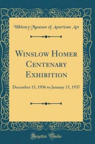 Cover of Winslow Homer Centenary Exhibition: December 15, 1936 to January 15, 1937 (Classic Reprint)