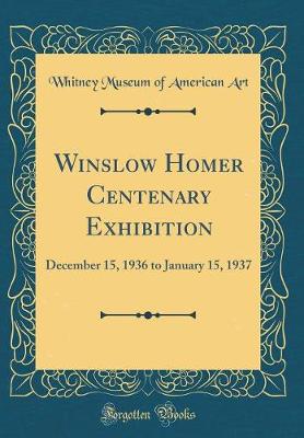 Book cover for Winslow Homer Centenary Exhibition: December 15, 1936 to January 15, 1937 (Classic Reprint)