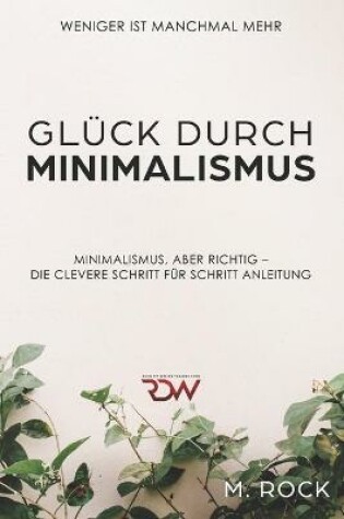 Cover of Glück durch Minimalismus, Weniger ist manchmal mehr, Minimalismus, aber richtig - Die Clevere Schritt für Schritt Anleitung