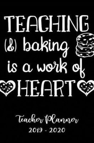 Cover of Teaching & Baking Is a Work of Heart Teacher Planner 2019 - 2020