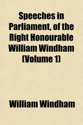 Cover of Speeches in Parliament, of the Right Honourable William Windham (Volume 1)
