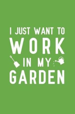 Cover of I Just Want to Work in My Garden