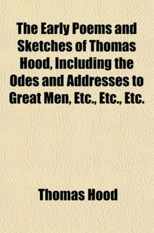 Cover of The Early Poems and Sketches of Thomas Hood, Including the Odes and Addresses to Great Men, Etc., Etc., Etc.