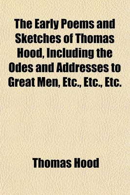 Book cover for The Early Poems and Sketches of Thomas Hood, Including the Odes and Addresses to Great Men, Etc., Etc., Etc.