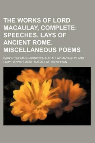 Cover of The Works of Lord Macaulay, Complete; Speeches. Lays of Ancient Rome. Miscellaneous Poems