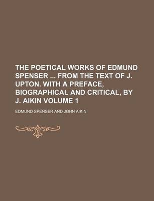 Book cover for The Poetical Works of Edmund Spenser from the Text of J. Upton. with a Preface, Biographical and Critical, by J. Aikin Volume 1