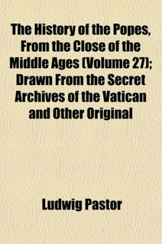 Cover of The History of the Popes, from the Close of the Middle Ages (Volume 27); Drawn from the Secret Archives of the Vatican and Other Original