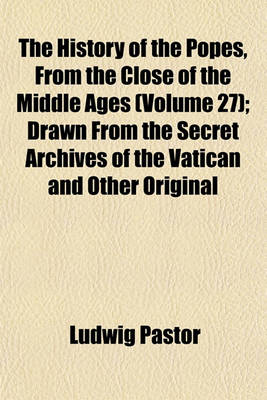 Book cover for The History of the Popes, from the Close of the Middle Ages (Volume 27); Drawn from the Secret Archives of the Vatican and Other Original