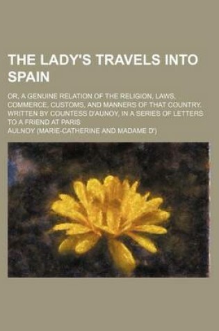 Cover of The Lady's Travels Into Spain (Volume 2); Or, a Genuine Relation of the Religion, Laws, Commerce, Customs, and Manners of That Country. Written by Countess D'Aunoy, in a Series of Letters to a Friend at Paris