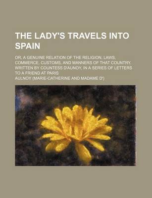 Book cover for The Lady's Travels Into Spain (Volume 2); Or, a Genuine Relation of the Religion, Laws, Commerce, Customs, and Manners of That Country. Written by Countess D'Aunoy, in a Series of Letters to a Friend at Paris