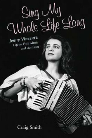 Cover of Sing My Whole Life Long: Jenny Vincent's Life in Folk Music and Activism