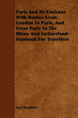 Cover of Paris And Its Environs With Routes From London To Paris, And From Paris To The Rhine And Switzerland - Hanbook For Travellers