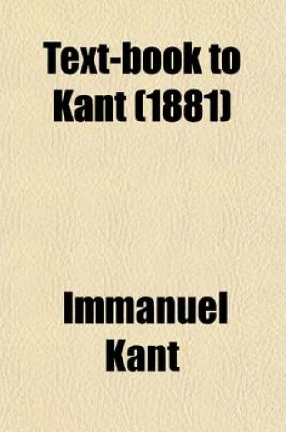 Cover of Text-Book to Kant; The Critique of Pure Reason Aesthetic, Categories, Schematism, Translation, Reproduction, Commentary, Index