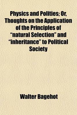 Book cover for Physics and Politics; Or, Thoughts on the Application of the Principles of "Natural Selection" and "Inheritance" to Political Society. Or, Thoughts on the Application of the Principles of "Natural Selection" and "Inheritance" to Political Society