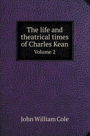 Cover of The life and theatrical times of Charles Kean Volume 2