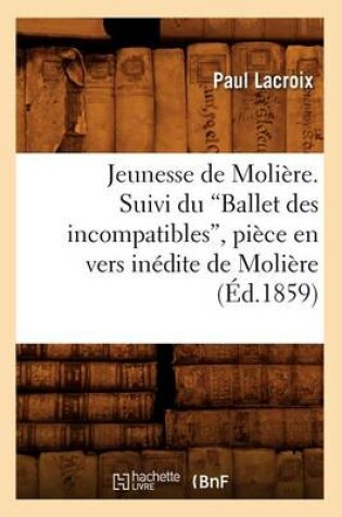 Cover of Jeunesse de Moliere. Suivi Du Ballet Des Incompatibles, Piece En Vers Inedite de Moliere (Ed.1859)