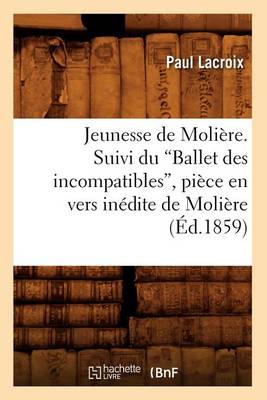 Book cover for Jeunesse de Moliere. Suivi Du Ballet Des Incompatibles, Piece En Vers Inedite de Moliere (Ed.1859)