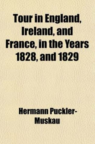 Cover of Tour in England, Ireland, and France; In the Years 1826, 1827, 1828, and 1829. with Remarks on the Manners and Customs of the Inhabitants, and Anecdotes of Distinguished Public Characters. in a Series of Letters
