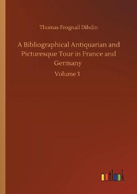 Book cover for A Bibliographical Antiquarian and Picturesque Tour in France and Germany