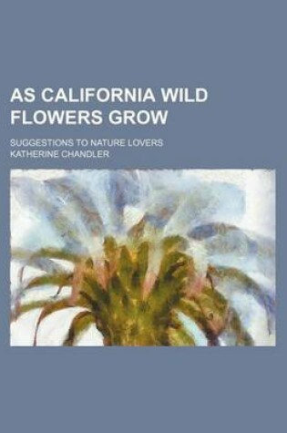 Cover of As California Wild Flowers Grow; Suggestions to Nature Lovers
