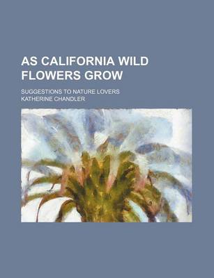 Book cover for As California Wild Flowers Grow; Suggestions to Nature Lovers