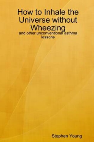 Cover of How to Inhale the Universe Without Wheezing: And Other Unconvetional Asthma Lessons