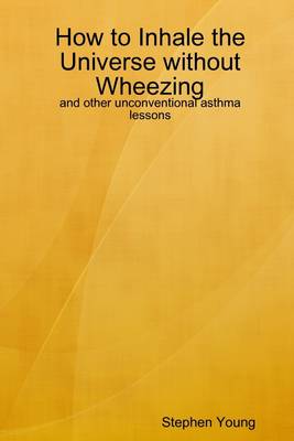 Book cover for How to Inhale the Universe Without Wheezing: And Other Unconvetional Asthma Lessons
