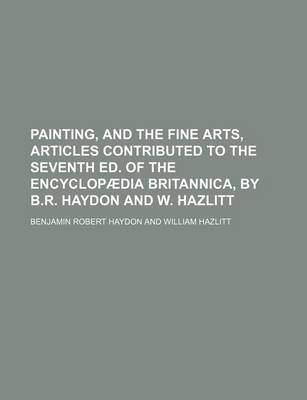 Book cover for Painting, and the Fine Arts, Articles Contributed to the Seventh Ed. of the Encyclopaedia Britannica, by B.R. Haydon and W. Hazlitt