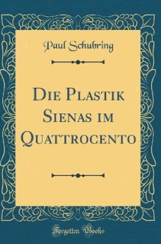 Cover of Die Plastik Sienas im Quattrocento (Classic Reprint)