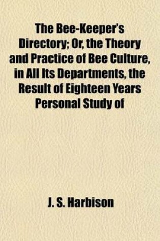 Cover of The Bee-Keeper's Directory; Or, the Theory and Practice of Bee Culture, in All Its Departments, the Result of Eighteen Years Personal Study of