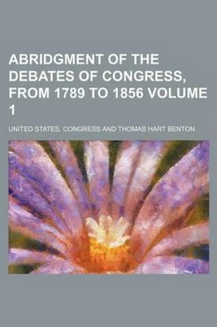 Cover of Abridgment of the Debates of Congress, from 1789 to 1856 Volume 1