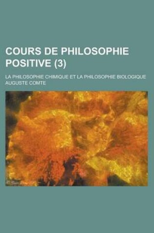 Cover of Cours de Philosophie Positive (3); La Philosophie Chimique Et La Philosophie Biologique