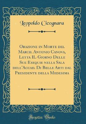 Book cover for Orazione in Morte del March. Antonio Canova, Letta IL Giorno Delle Sue Esequie nella Sala dell'Accad. Di Belle Arti dal Presidente della Medesima (Classic Reprint)