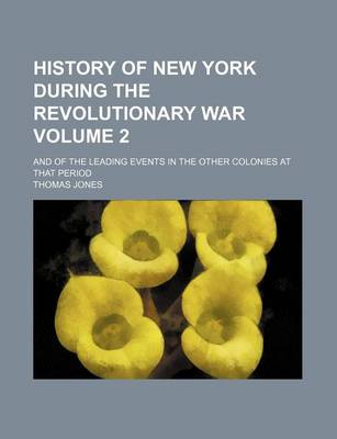 Book cover for History of New York During the Revolutionary War Volume 2; And of the Leading Events in the Other Colonies at That Period