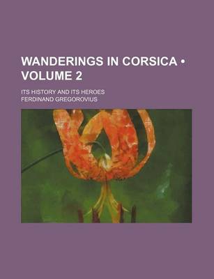 Book cover for Wanderings in Corsica (Volume 2); Its History and Its Heroes