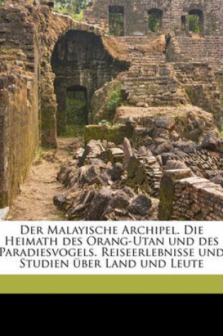 Cover of Der Malayische Archipel. Die Heimath Des Orang-Utan Und Des Paradiesvogels. Reiseerlebnisse Und Studien Uber Land Und Leute Volume 1