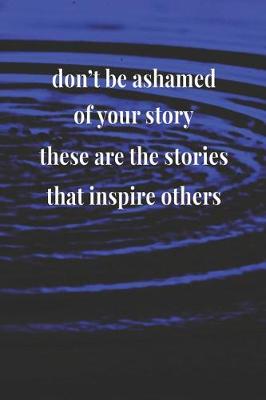 Book cover for Don't Be Ashamed Of Your Story These Are The Stories That Inspire Others