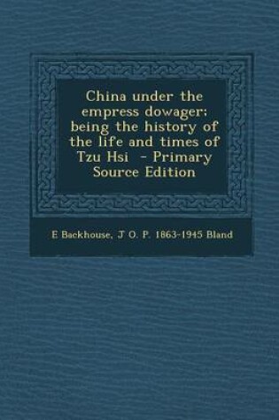 Cover of China Under the Empress Dowager; Being the History of the Life and Times of Tzu Hsi - Primary Source Edition