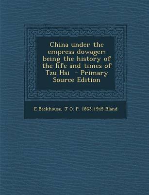 Book cover for China Under the Empress Dowager; Being the History of the Life and Times of Tzu Hsi - Primary Source Edition