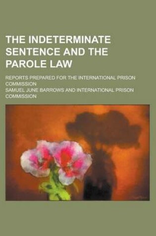 Cover of The Indeterminate Sentence and the Parole Law; Reports Prepared for the International Prison Commission