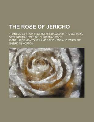 Book cover for The Rose of Jericho; Translated from the French. Called by the Germans Weinachts-Rose Or, Christmas Rose