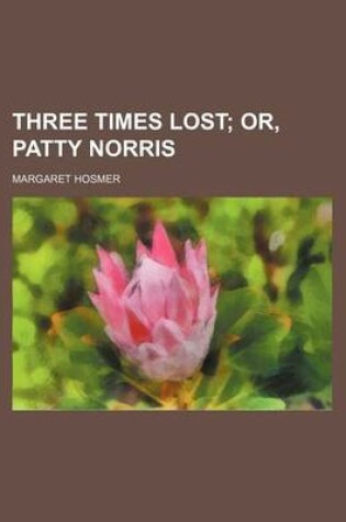 Cover of Three Times Lost; Or, Patty Norris