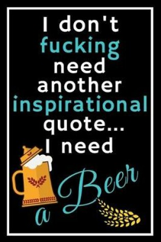 Cover of I don't fucking need another inspirational quote... I need a beer