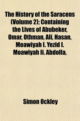 Book cover for The History of the Saracens (Volume 2); Containing the Lives of Abubeker, Omar, Othman, Ali, Hasan, Moawiyah I. Yezid I. Moawiyah II. Abdolla,